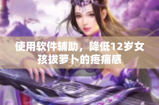 使用軟件輔助，降低12歲女孩拔蘿卜的疼痛感