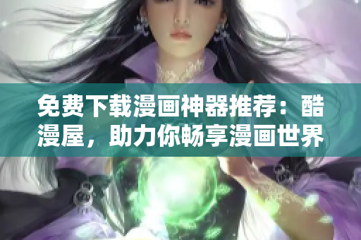 免費下載漫畫神器推薦：酷漫屋，助力你暢享漫畫世界！