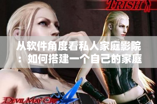 從軟件角度看私人家庭影院：如何搭建一個自己的家庭影院？