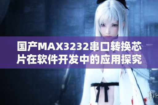 國(guó)產(chǎn)MAX3232串口轉(zhuǎn)換芯片在軟件開發(fā)中的應(yīng)用探究