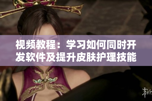 視頻教程：學習如何同時開發(fā)軟件及提升皮膚護理技能