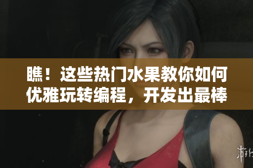 瞧！這些熱門(mén)水果教你如何優(yōu)雅玩轉(zhuǎn)編程，開(kāi)發(fā)出最棒的網(wǎng)絡(luò)軟件技巧