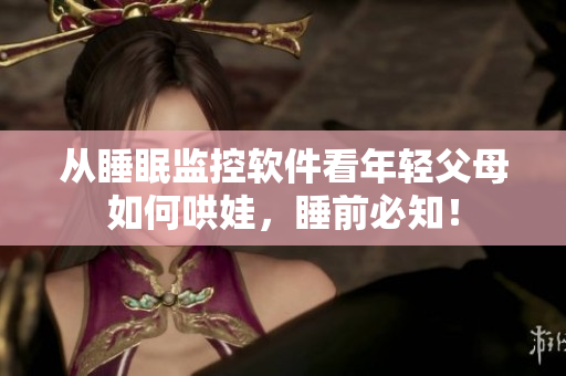從睡眠監(jiān)控軟件看年輕父母如何哄娃，睡前必知！