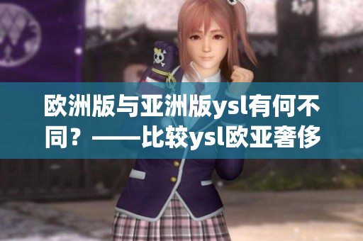 歐洲版與亞洲版ysl有何不同？——比較ysl歐亞奢侈品差異