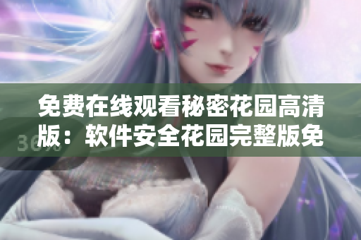 免費在線觀看秘密花園高清版：軟件安全花園完整版免費觀看
