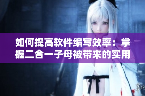 如何提高軟件編寫效率：掌握二合一子母被帶來的實用優(yōu)勢