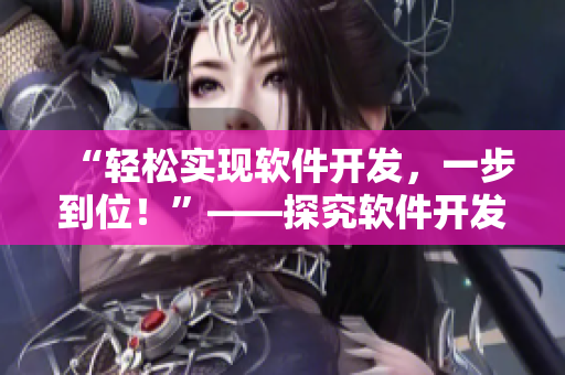 “輕松實(shí)現(xiàn)軟件開發(fā)，一步到位！”——探究軟件開發(fā)利器的優(yōu)勢(shì)