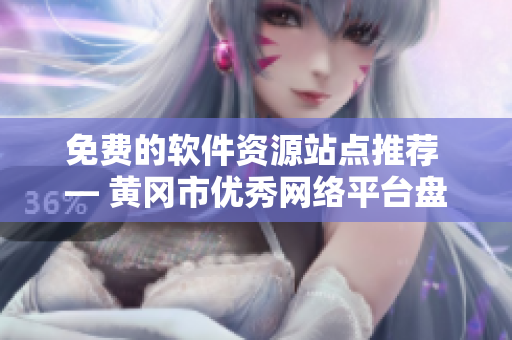 免費的軟件資源站點推薦 — 黃岡市優(yōu)秀網(wǎng)絡(luò)平臺盤點