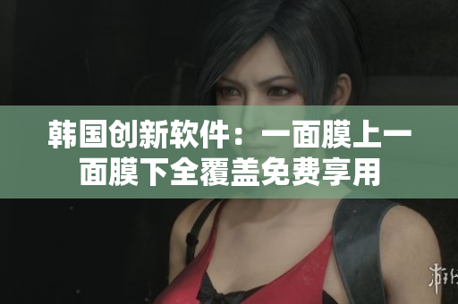 韓國(guó)創(chuàng)新軟件：一面膜上一面膜下全覆蓋免費(fèi)享用