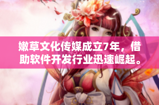 嫩草文化傳媒成立7年，借助軟件開(kāi)發(fā)行業(yè)迅速崛起。