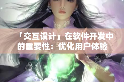 「交互設計」在軟件開發(fā)中的重要性：優(yōu)化用戶體驗