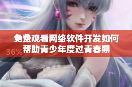 免費(fèi)觀看網(wǎng)絡(luò)軟件開(kāi)發(fā)如何幫助青少年度過(guò)青春期