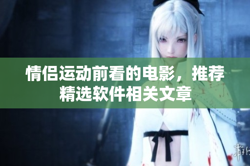 情侶運動前看的電影，推薦精選軟件相關(guān)文章