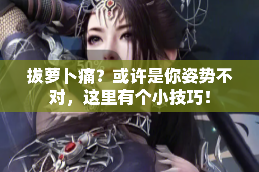 拔蘿卜痛？或許是你姿勢不對，這里有個小技巧！