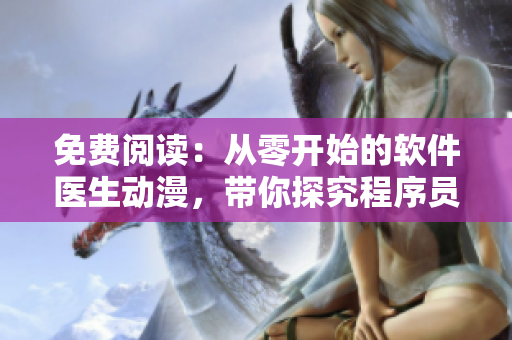 免費(fèi)閱讀：從零開(kāi)始的軟件醫(yī)生動(dòng)漫，帶你探究程序員的日常生活！