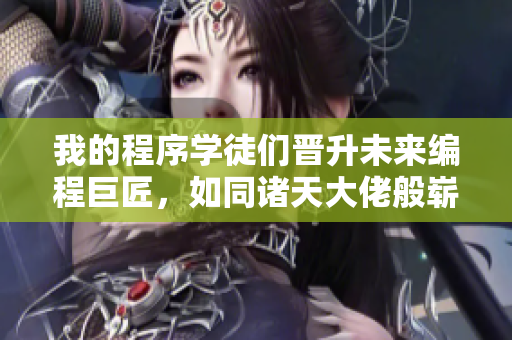我的程序?qū)W徒們晉升未來(lái)編程巨匠，如同諸天大佬般嶄露頭角
