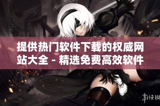 提供熱門軟件下載的權(quán)威網(wǎng)站大全 - 精選免費高效軟件資源推薦