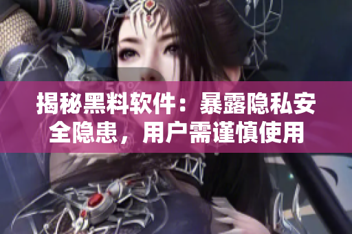 揭秘黑料軟件：暴露隱私安全隱患，用戶需謹(jǐn)慎使用