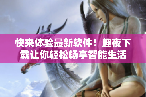 快來體驗最新軟件！趣夜下載讓你輕松暢享智能生活