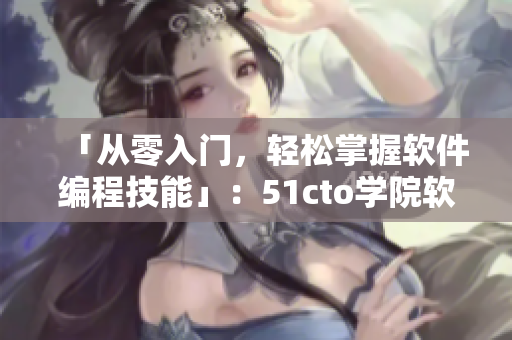 「從零入門，輕松掌握軟件編程技能」：51cto學(xué)院軟件編程學(xué)習(xí)指南