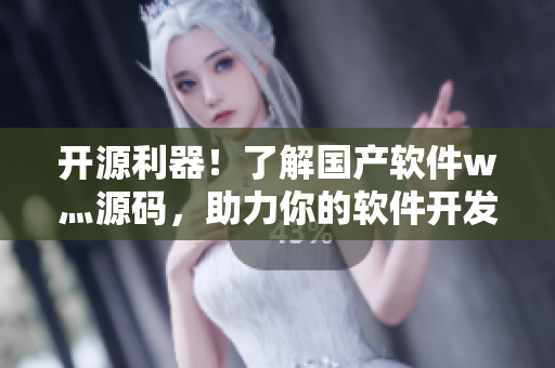 開源利器！了解國產(chǎn)軟件w灬源碼，助力你的軟件開發(fā)之路
