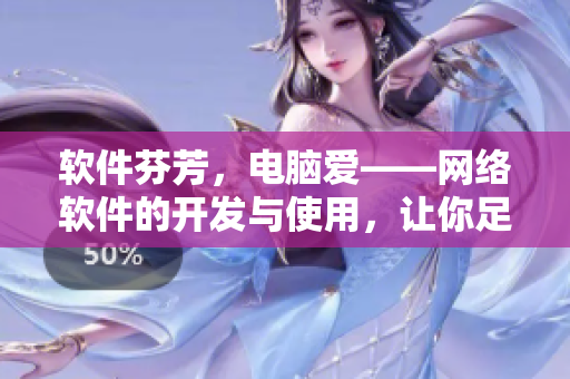 軟件芬芳，電腦愛——網(wǎng)絡軟件的開發(fā)與使用，讓你足不出戶暢享高清在線觀看！