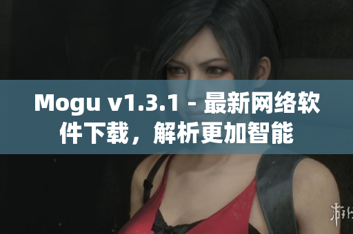 Mogu v1.3.1 - 最新網絡軟件下載，解析更加智能