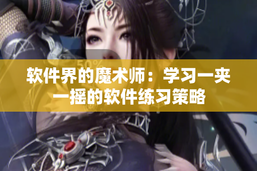 軟件界的魔術(shù)師：學習一夾一搖的軟件練習策略