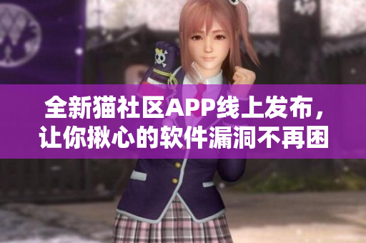 全新貓社區(qū)APP線上發(fā)布，讓你揪心的軟件漏洞不再困擾