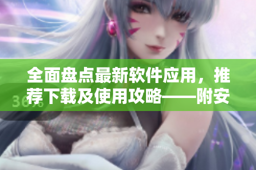 全面盤點(diǎn)最新軟件應(yīng)用，推薦下載及使用攻略——附安全檢測(cè)報(bào)告