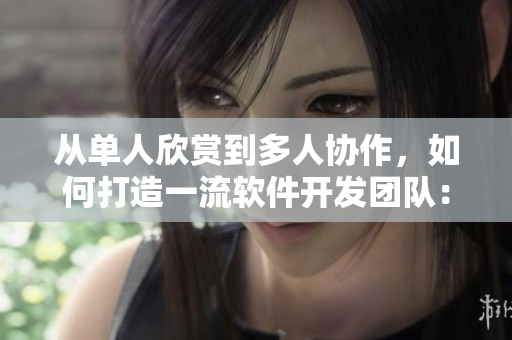 從單人欣賞到多人協(xié)作，如何打造一流軟件開發(fā)團(tuán)隊(duì)：從動(dòng)漫中獲得的靈感