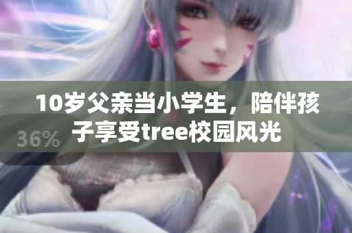 10歲父親當(dāng)小學(xué)生，陪伴孩子享受tree校園風(fēng)光