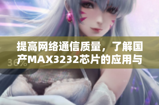提高網(wǎng)絡通信質(zhì)量，了解國產(chǎn)MAX3232芯片的應用與性能