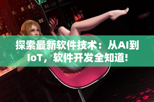 探索最新軟件技術(shù)：從AI到IoT，軟件開發(fā)全知道!