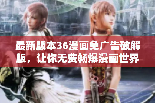 最新版本36漫畫免廣告破解版，讓你無費(fèi)暢爆漫畫世界！