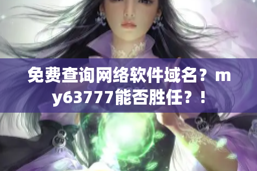 免費查詢網(wǎng)絡(luò)軟件域名？my63777能否勝任？!