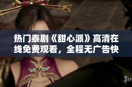 熱門泰劇《甜心派》高清在線免費觀看，全程無廣告快速加載