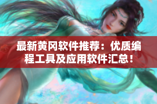 最新黃岡軟件推薦：優(yōu)質(zhì)編程工具及應(yīng)用軟件匯總！