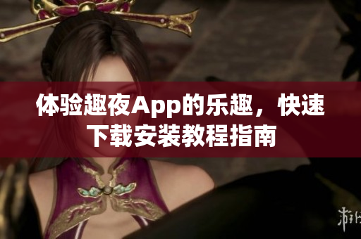 體驗趣夜App的樂趣，快速下載安裝教程指南