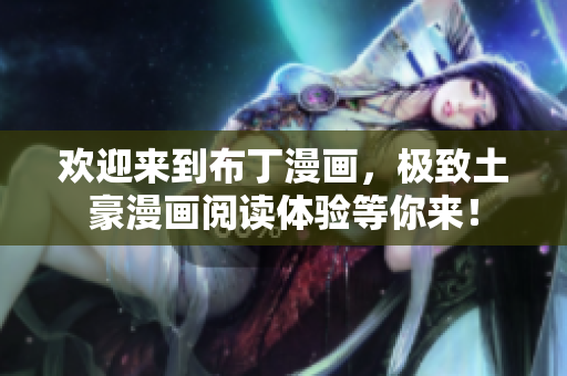 歡迎來(lái)到布丁漫畫，極致土豪漫畫閱讀體驗(yàn)等你來(lái)！