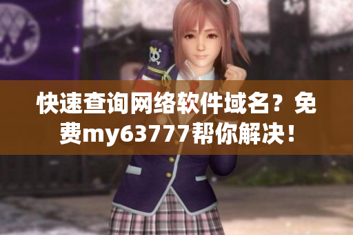快速查詢網(wǎng)絡(luò)軟件域名？免費(fèi)my63777幫你解決！