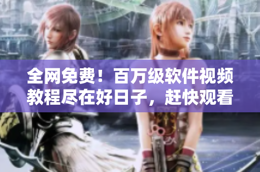 全網(wǎng)免費(fèi)！百萬(wàn)級(jí)軟件視頻教程盡在好日子，趕快觀看提升編程技能！