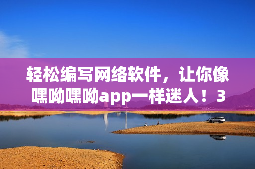 輕松編寫網(wǎng)絡(luò)軟件，讓你像嘿呦嘿呦app一樣迷人！35字
