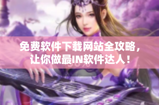 免費軟件下載網(wǎng)站全攻略，讓你做最IN軟件達人！