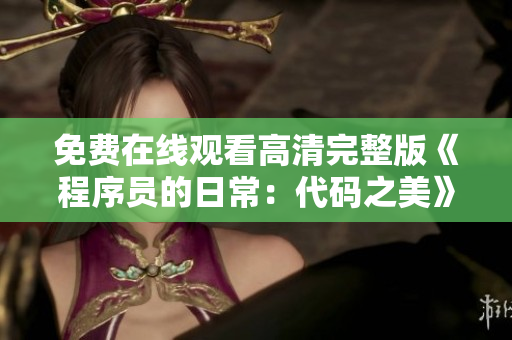 免費在線觀看高清完整版《程序員的日常：代碼之美》，精彩不容錯過