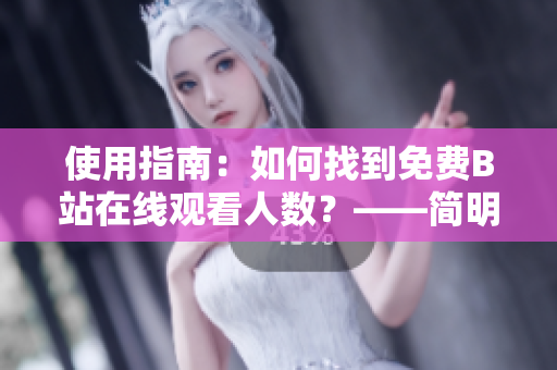 使用指南：如何找到免費(fèi)B站在線觀看人數(shù)？——簡(jiǎn)明易懂的軟件使用教程