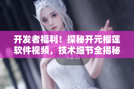 開發(fā)者福利！探秘開元榴蓮軟件視頻，技術(shù)細(xì)節(jié)全揭秘