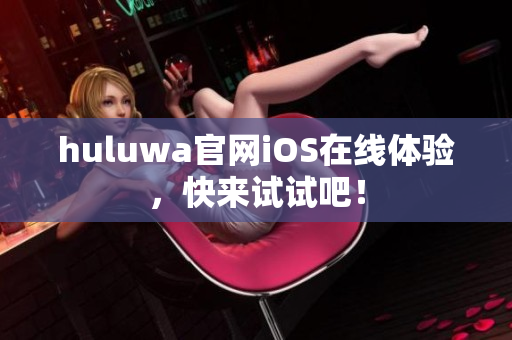 huluwa官網(wǎng)iOS在線體驗，快來試試吧！