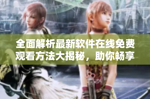全面解析最新軟件在線免費觀看方法大揭秘，助你暢享高清視聽盛宴