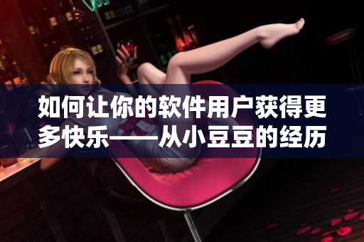 如何讓你的軟件用戶獲得更多快樂——從小豆豆的經(jīng)歷中學(xué)習(xí)！